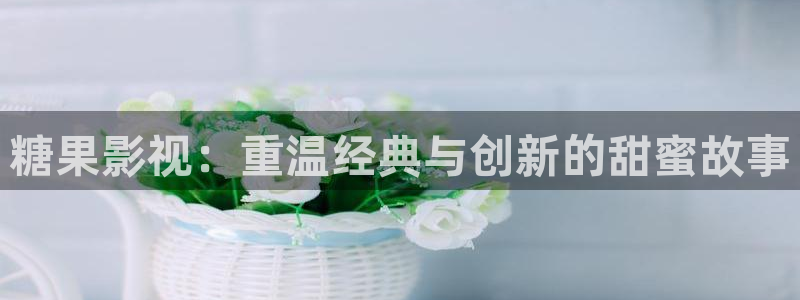 噜噜影院99：糖果影视：重温经典与创新的甜蜜故事
